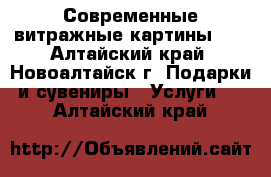 Современные витражные картины!!! - Алтайский край, Новоалтайск г. Подарки и сувениры » Услуги   . Алтайский край